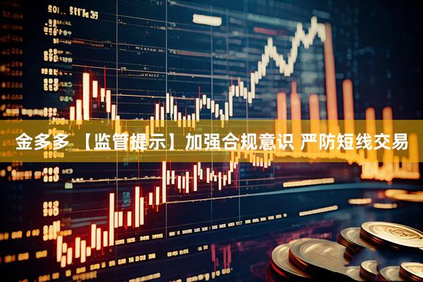 金多多 【监管提示】加强合规意识 严防短线交易