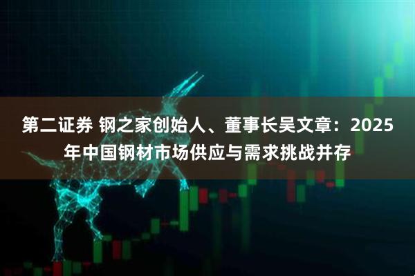 第二证券 钢之家创始人、董事长吴文章：2025年中国钢材市场供应与需求挑战并存