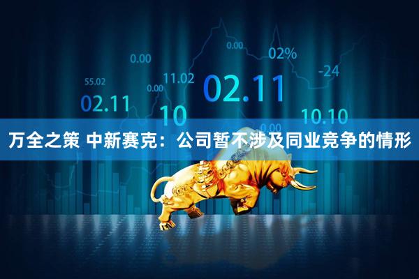 万全之策 中新赛克：公司暂不涉及同业竞争的情形