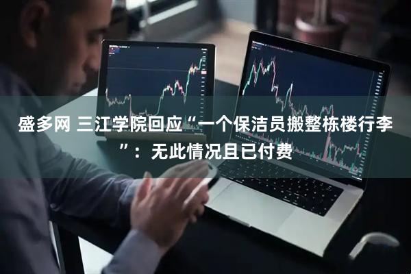 盛多网 三江学院回应“一个保洁员搬整栋楼行李”：无此情况且已付费