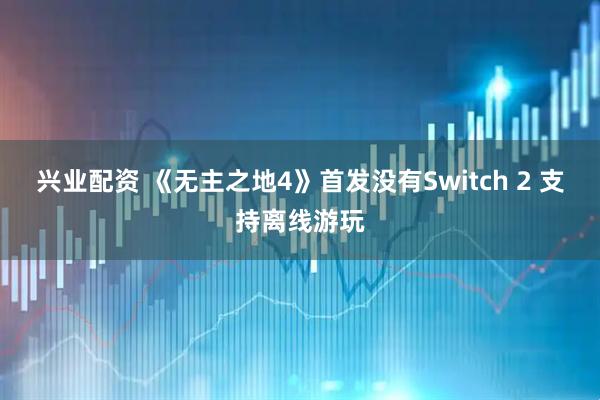 兴业配资 《无主之地4》首发没有Switch 2 支持离线游玩