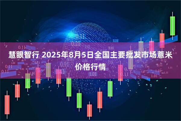 慧眼智行 2025年8月5日全国主要批发市场薏米价格行情