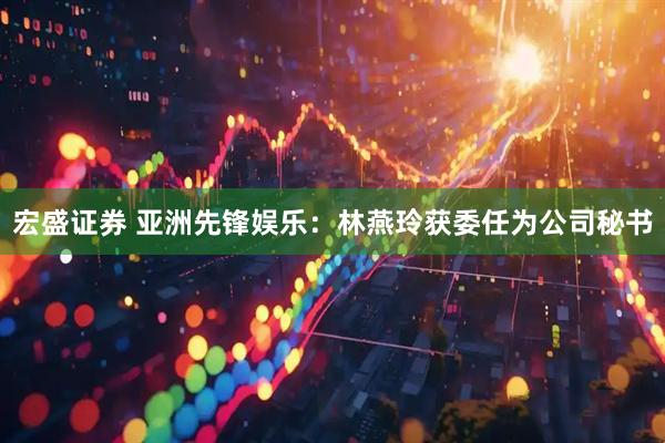 宏盛证券 亚洲先锋娱乐：林燕玲获委任为公司秘书