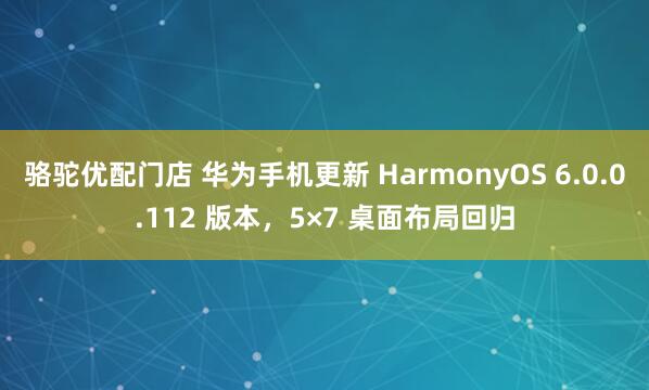 骆驼优配门店 华为手机更新 HarmonyOS 6.0.0.112 版本,5×7 桌面布局回归
