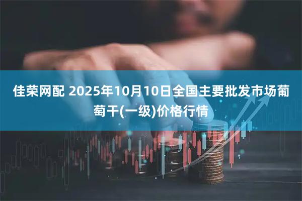 佳荣网配 2025年10月10日全国主要批发市场葡萄干(一级)价格行情