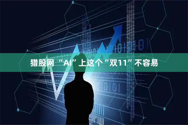 猎股网 “AI”上这个“双11”不容易