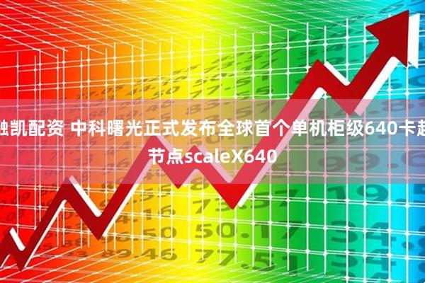 融凯配资 中科曙光正式发布全球首个单机柜级640卡超节点scaleX640