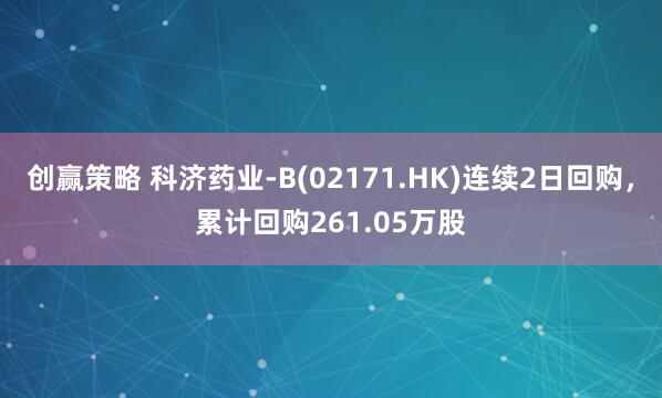 创赢策略 科济药业-B(02171.HK)连续2日回购，累计回购261.05万股