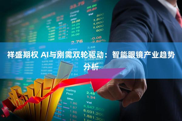 祥盛期权 AI与刚需双轮驱动:智能眼镜产业趋势分析