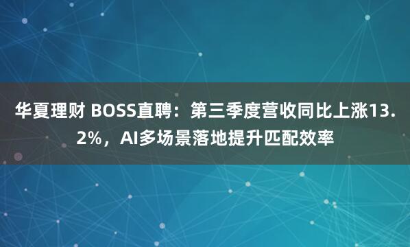 华夏理财 BOSS直聘:第三季度营收同比上涨13.2%,AI多场景落地提升匹配效率