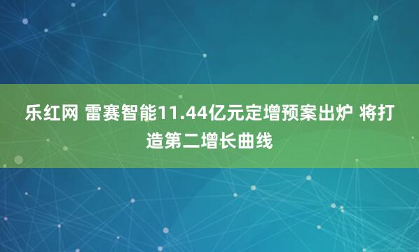 乐红网 雷赛智能11.44亿元定增预案出炉 将打造第二增长曲线