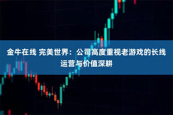 金牛在线 完美世界：公司高度重视老游戏的长线运营与价值深耕