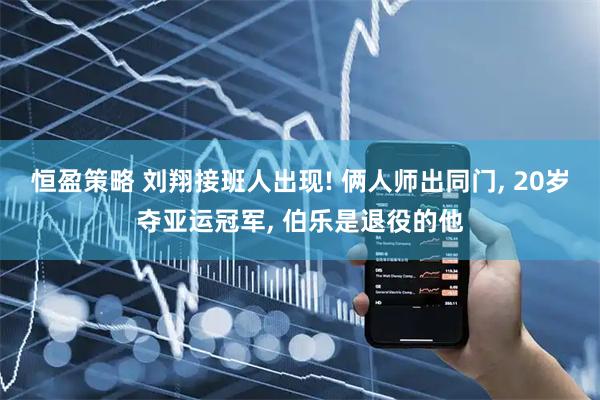 恒盈策略 刘翔接班人出现! 俩人师出同门, 20岁夺亚运冠军, 伯乐是退役的他